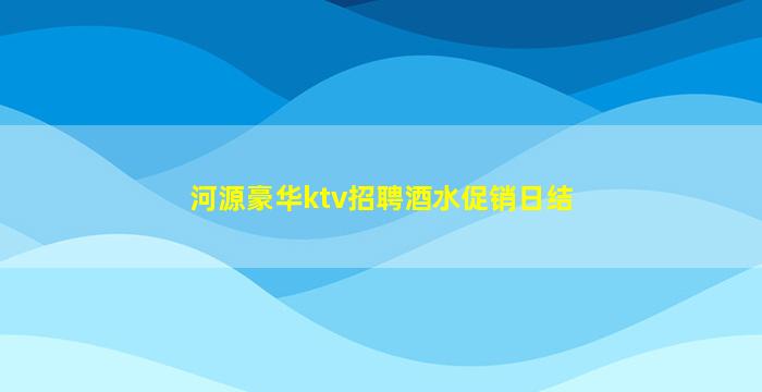 河源豪华ktv招聘酒水促销日结